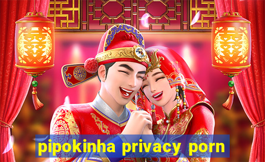 pipokinha privacy porn